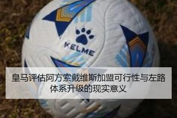 皇马评估阿方索戴维斯加盟可行性与左路体系升级的现实意义