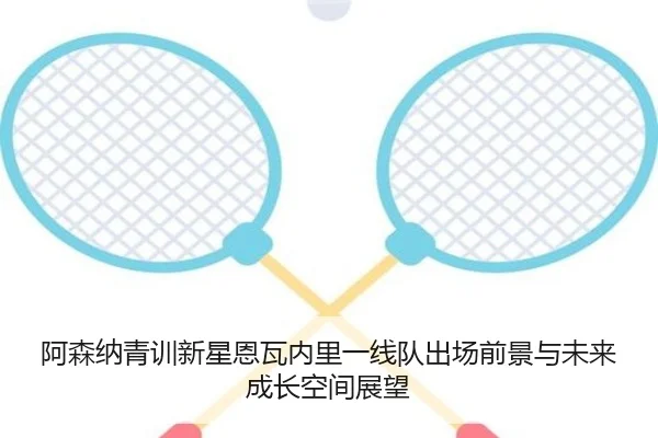 阿森纳青训新星恩瓦内里一线队出场前景与未来成长空间展望