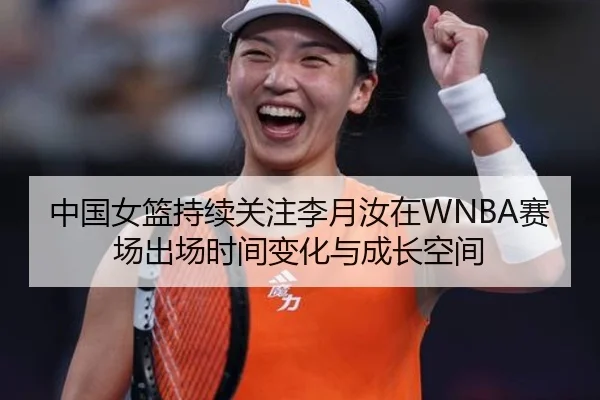 中国女篮持续关注李月汝在WNBA赛场出场时间变化与成长空间
