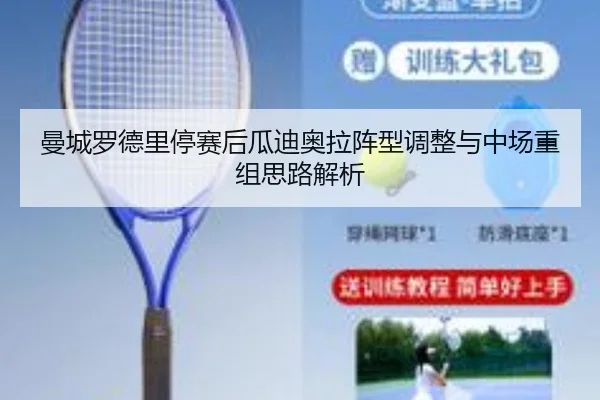 曼城罗德里停赛后瓜迪奥拉阵型调整与中场重组思路解析