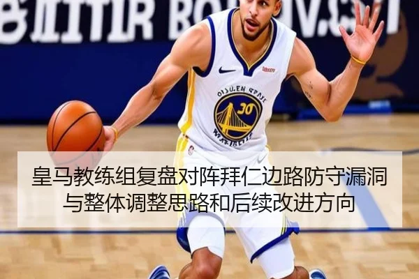 皇马教练组复盘对阵拜仁边路防守漏洞与整体调整思路和后续改进方向