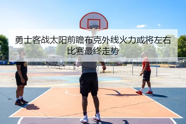 勇士客战太阳前瞻布克外线火力或将左右比赛最终走势